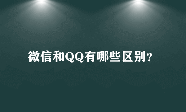 微信和QQ有哪些区别？