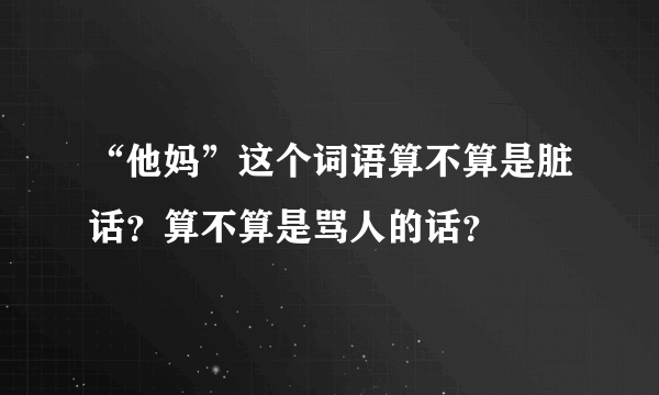 “他妈”这个词语算不算是脏话？算不算是骂人的话？