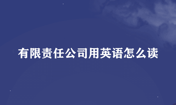 有限责任公司用英语怎么读