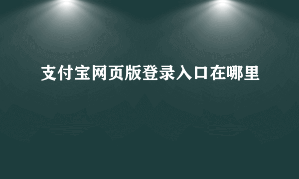 支付宝网页版登录入口在哪里