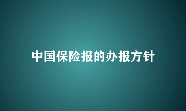 中国保险报的办报方针