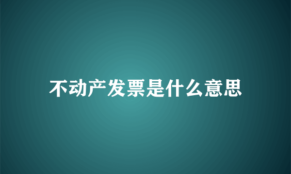 不动产发票是什么意思