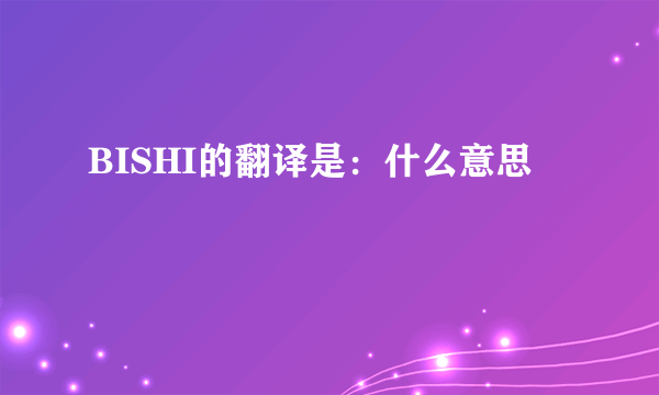 BISHI的翻译是：什么意思