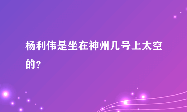 杨利伟是坐在神州几号上太空的？