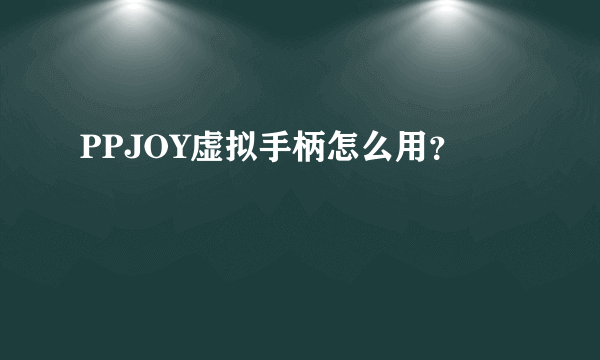 PPJOY虚拟手柄怎么用？