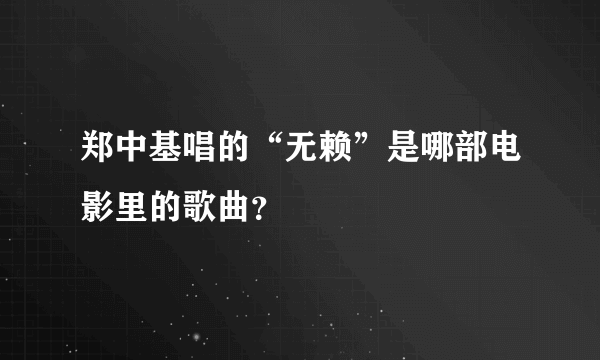 郑中基唱的“无赖”是哪部电影里的歌曲？