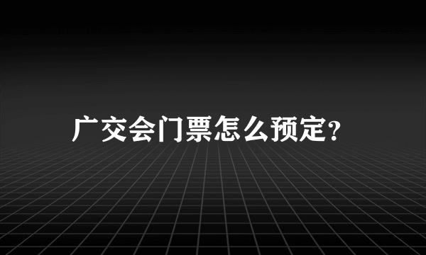 广交会门票怎么预定？