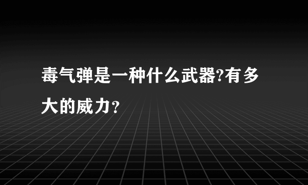 毒气弹是一种什么武器?有多大的威力？