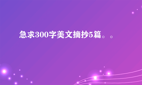 急求300字美文摘抄5篇。。