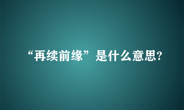 “再续前缘”是什么意思?