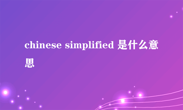 chinese simplified 是什么意思