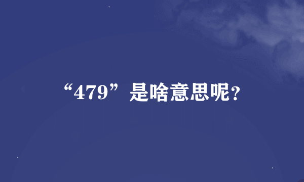 “479”是啥意思呢？