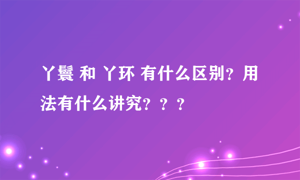 丫鬟 和 丫环 有什么区别？用法有什么讲究？？？