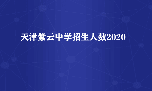 天津紫云中学招生人数2020