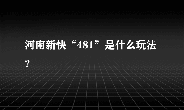 河南新快“481”是什么玩法？