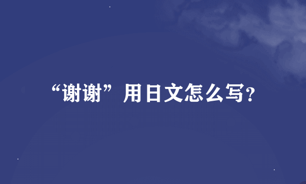 “谢谢”用日文怎么写？