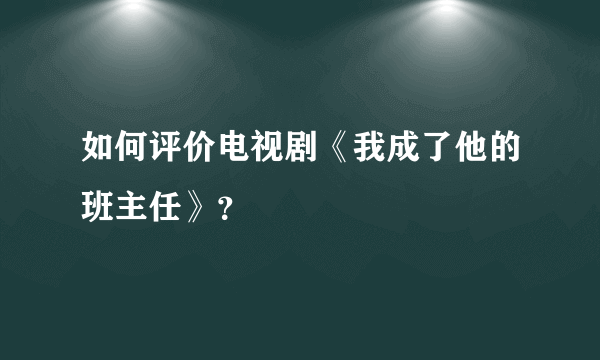 如何评价电视剧《我成了他的班主任》？