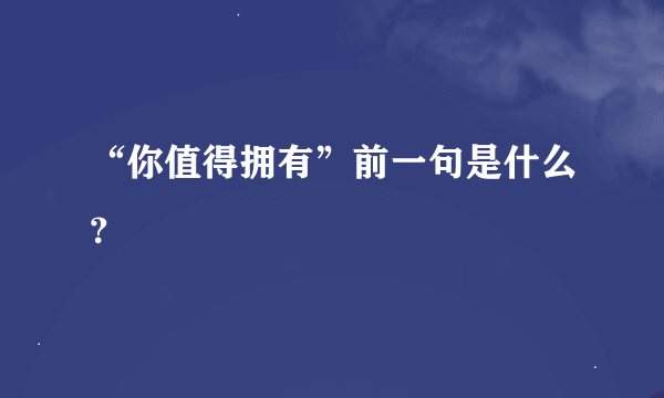 “你值得拥有”前一句是什么？