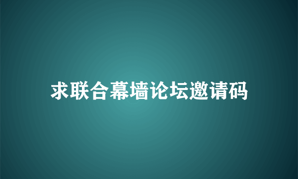 求联合幕墙论坛邀请码