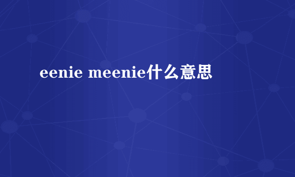 eenie meenie什么意思