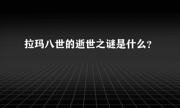 拉玛八世的逝世之谜是什么？