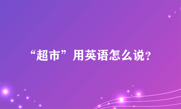 “超市”用英语怎么说？