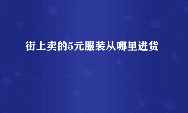 街上卖的5元服装从哪里进货