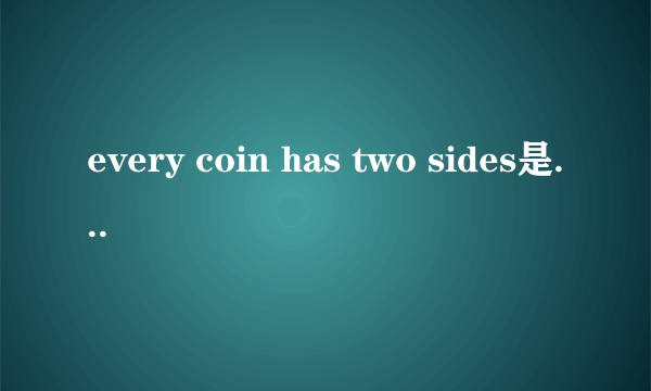 every coin has two sides是什么意思