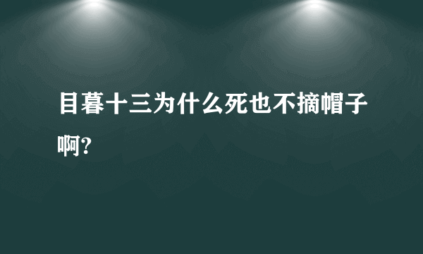 目暮十三为什么死也不摘帽子啊?