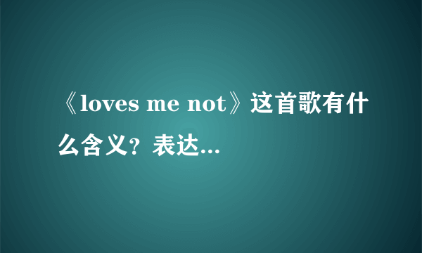 《loves me not》这首歌有什么含义？表达的是什么？