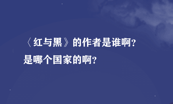 〈红与黑》的作者是谁啊？ 是哪个国家的啊？