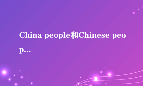 China people和Chinese people哪个对?