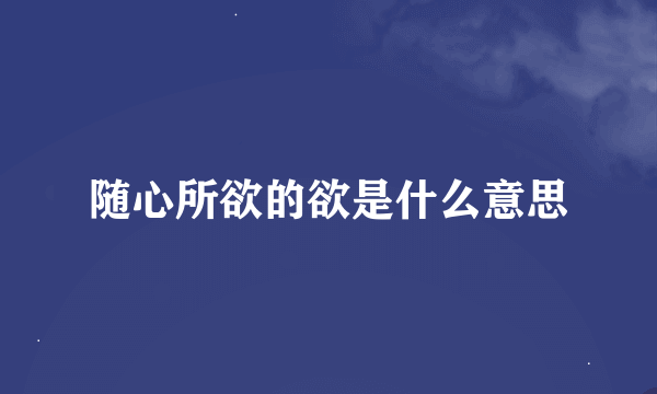 随心所欲的欲是什么意思