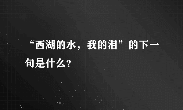 “西湖的水，我的泪”的下一句是什么？