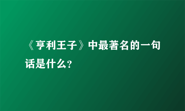 《亨利王子》中最著名的一句话是什么？