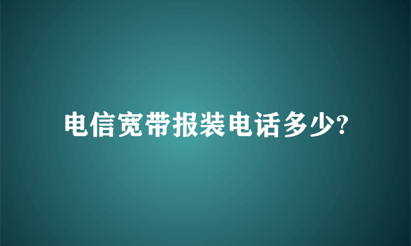 电信宽带报装电话多少?