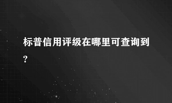 标普信用评级在哪里可查询到?