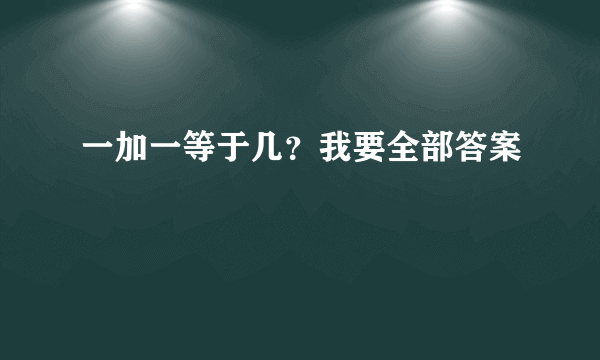 一加一等于几？我要全部答案