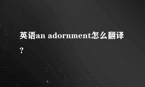 英语an adornment怎么翻译？