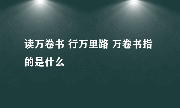 读万卷书 行万里路 万卷书指的是什么