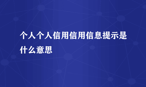 个人个人信用信用信息提示是什么意思