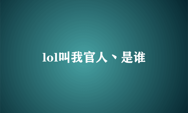 lol叫我官人丶是谁