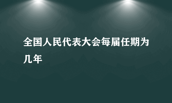 全国人民代表大会每届任期为几年