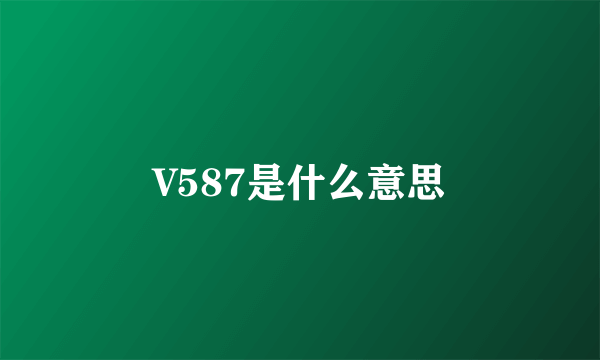 V587是什么意思