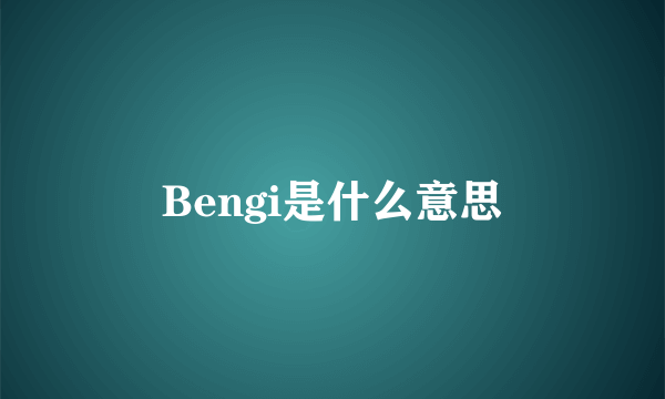 Bengi是什么意思