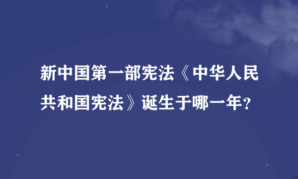 新中国第一部宪法《中华人民共和国宪法》诞生于哪一年？