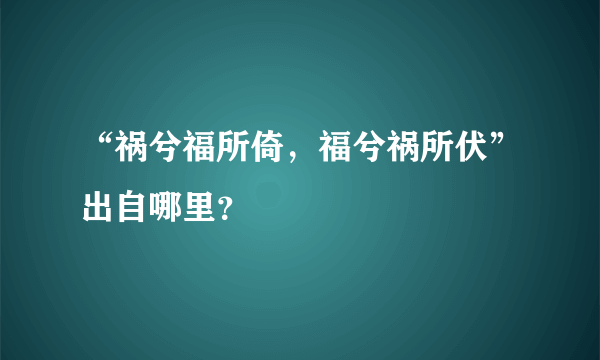 “祸兮福所倚，福兮祸所伏”出自哪里？