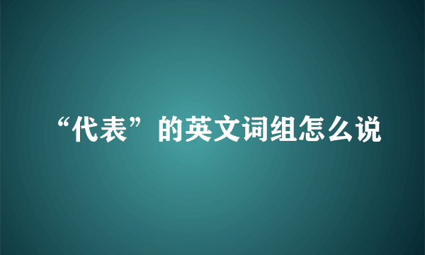 “代表”的英文词组怎么说