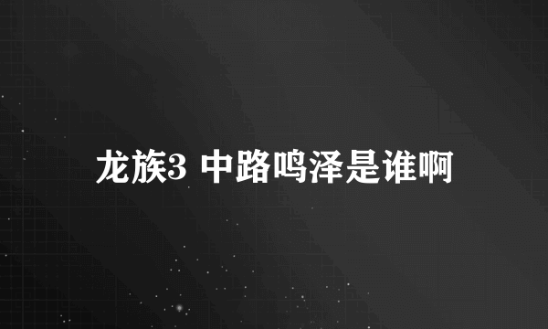 龙族3 中路鸣泽是谁啊