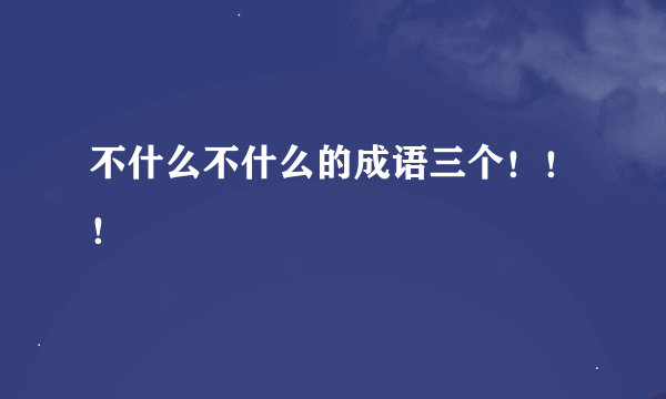 不什么不什么的成语三个！！！